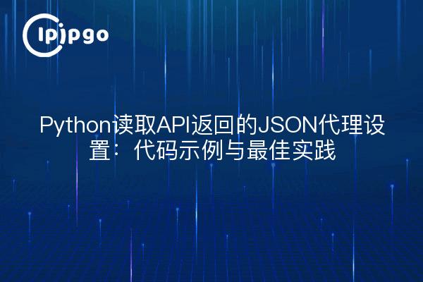 Python读取API返回的JSON代理设置:代码示例与最佳实践