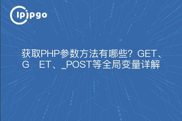 获取PHP参数方法有哪些？GET、G​ET、_POST等全局变量详解