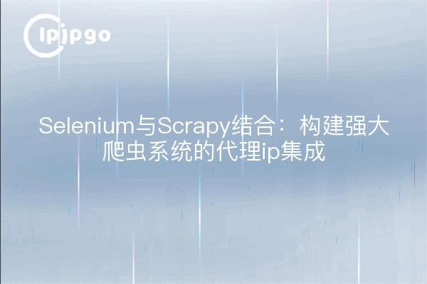 Selenium kombiniert mit Scrapy: Proxy-IP-Integration zum Aufbau leistungsfähiger Crawler-Systeme