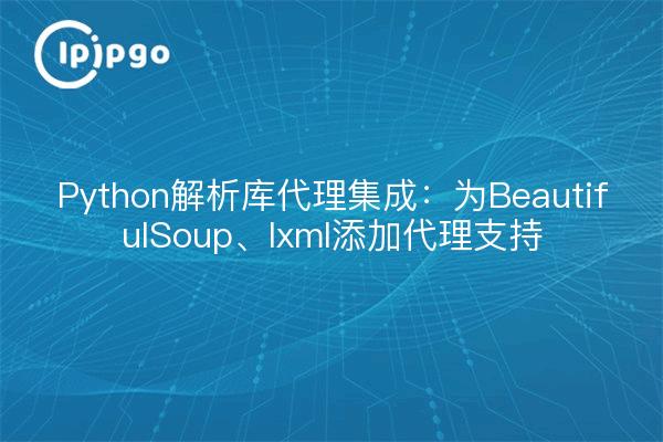 Python解析库代理集成：为BeautifulSoup、lxml添加代理支持