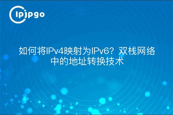 如何将IPv4映射为IPv6？双栈网络中的地址转换技术
