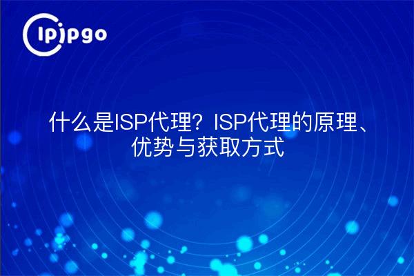 什么是ISP代理？ISP代理的原理、优势与获取方式