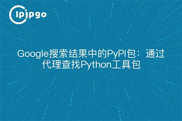 Google搜索结果中的PyPI包：通过代理查找Python工具包