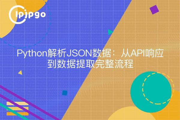 Python解析JSON数据：从API响应到数据提取完整流程