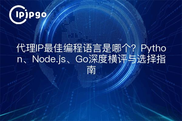 代理IP最佳编程语言是哪个？Python、Node.js、Go深度横评与选择指南