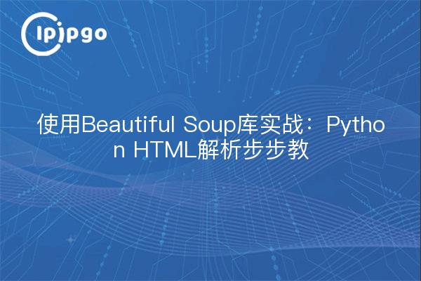 使用Beautiful Soup库实战：Python HTML解析步步教