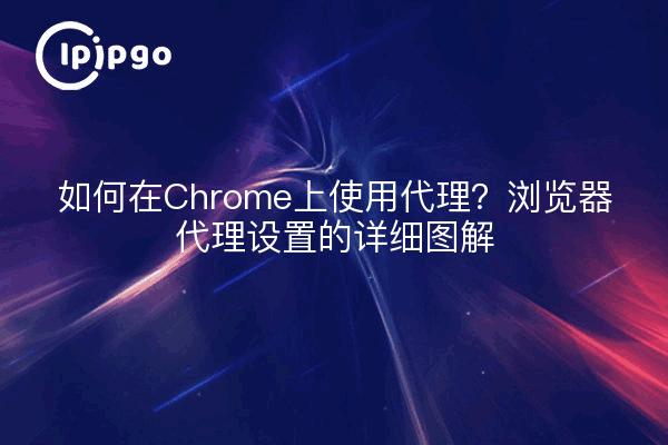如何在Chrome上使用代理?浏览器代理设置的详细图解