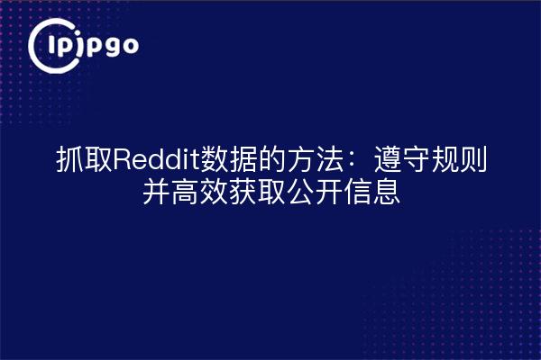 抓取Reddit数据的方法：遵守规则并高效获取公开信息