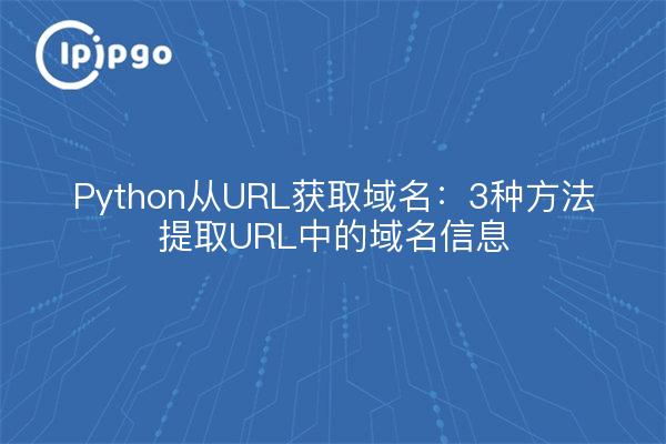 Python从URL获取域名：3种方法提取URL中的域名信息