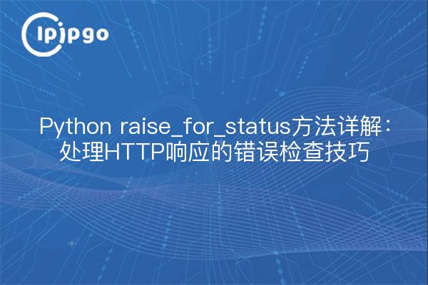 Python raise_for_status方法详解：处理HTTP响应的错误检查技巧