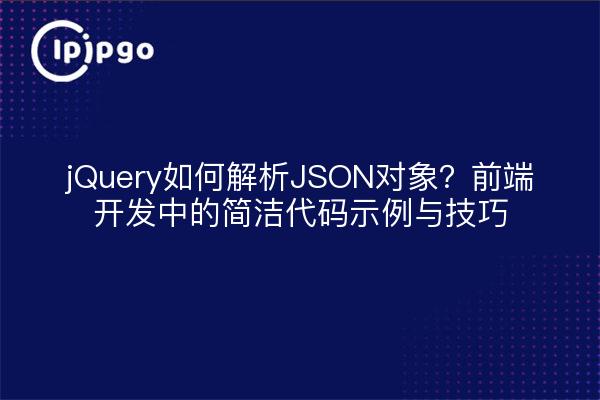 jQuery如何解析JSON对象？前端开发中的简洁代码示例与技巧