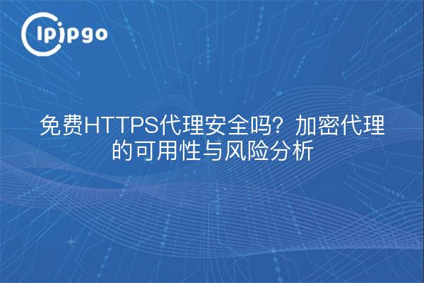 免费HTTPS代理安全吗？加密代理的可用性与风险分析
