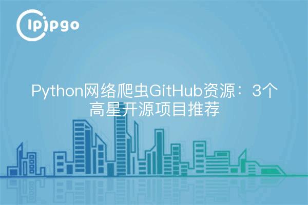 Python网络爬虫GitHub资源：3个高星开源项目推荐