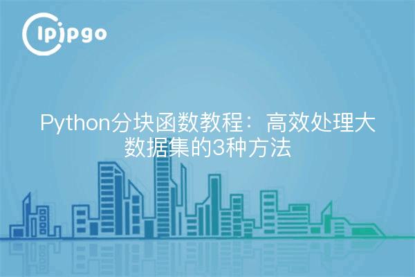 Python分块函数教程：高效处理大数据集的3种方法