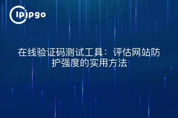 在线验证码测试工具:评估网站防护强度的实用方法