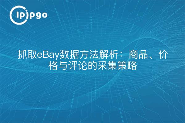 抓取eBay数据方法解析：商品、价格与评论的采集策略