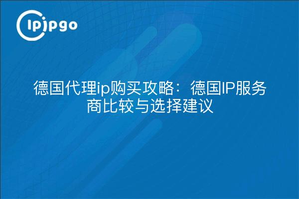 德国代理ip购买攻略:德国IP服务商比较与选择建议