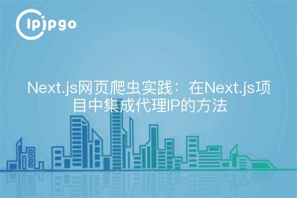 Next.js网页爬虫实践:在Next.js项目中集成代理IP的方法