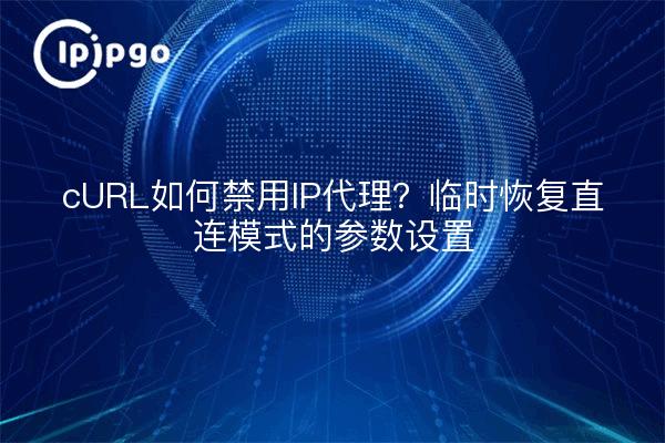cURL如何禁用IP代理？临时恢复直连模式的参数设置