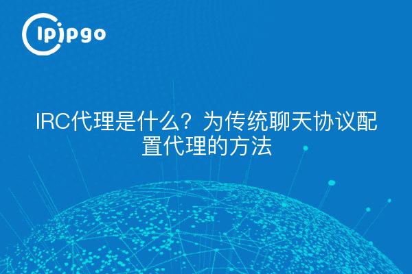 IRC代理是什么？为传统聊天协议配置代理的方法