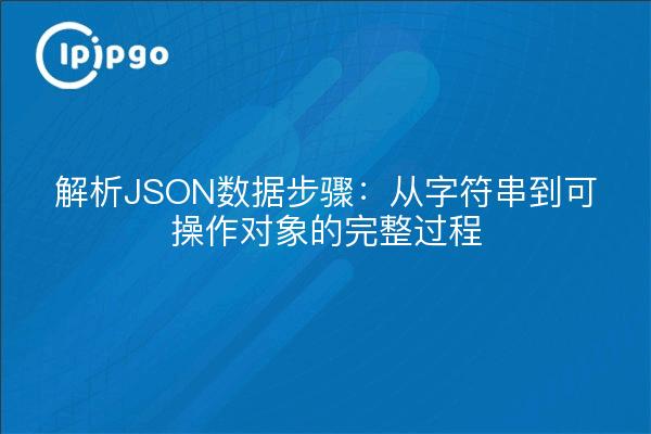 解析JSON数据步骤：从字符串到可操作对象的完整过程