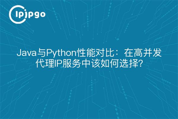 Java与Python性能对比:在高并发代理IP服务中该如何选择?