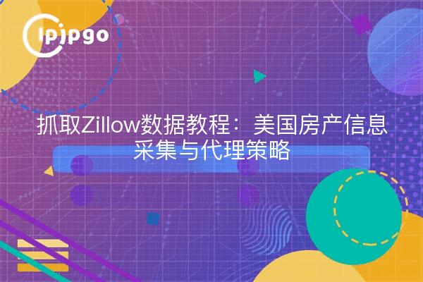 抓取Zillow数据教程：美国房产信息采集与代理策略