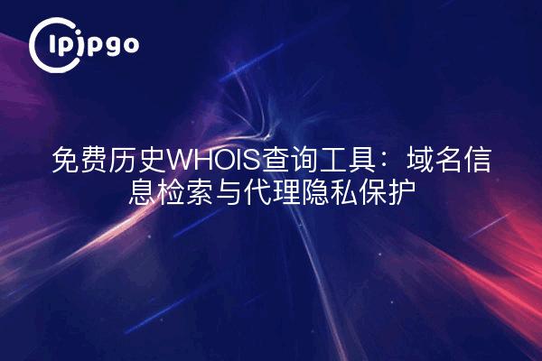 免费历史WHOIS查询工具：域名信息检索与代理隐私保护