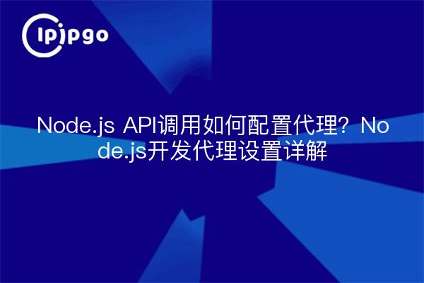 Node.js API调用如何配置代理？Node.js开发代理设置详解