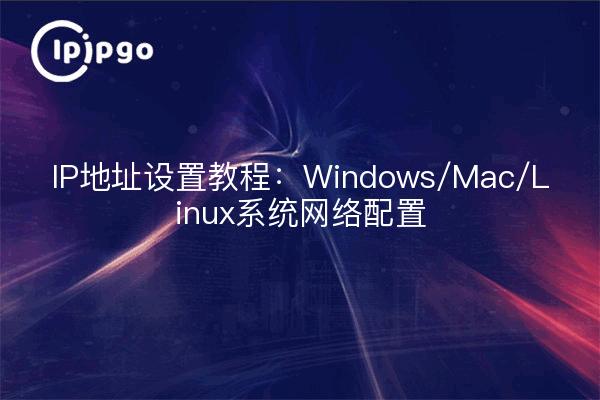 IP地址设置教程：Windows/Mac/Linux系统网络配置