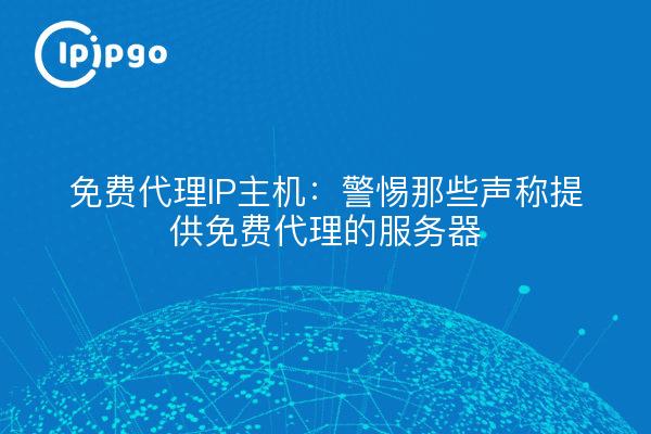免费代理IP主机：警惕那些声称提供免费代理的服务器