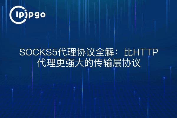 SOCKS5代理协议全解：比HTTP代理更强大的传输层协议
