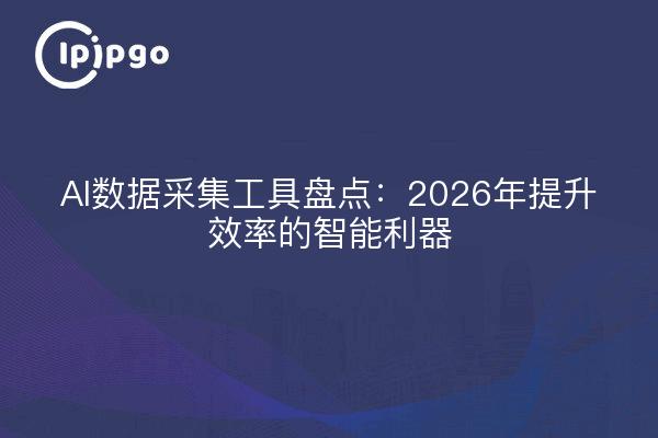 AI数据采集工具盘点:2026年提升效率的智能利器