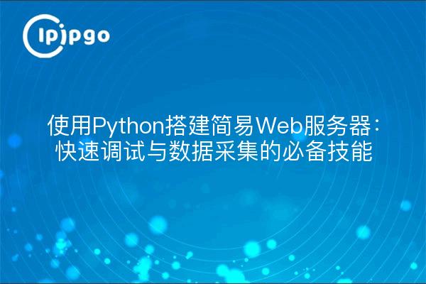 使用Python搭建简易Web服务器:快速调试与数据采集的必备技能