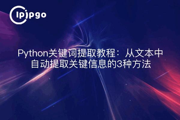 Python关键词提取教程:从文本中自动提取关键信息的3种方法