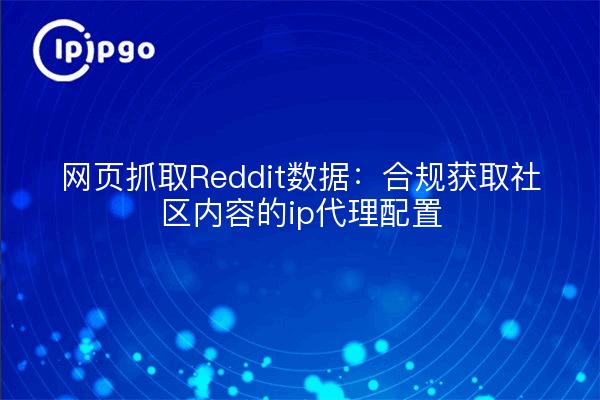 网页抓取Reddit数据：合规获取社区内容的ip代理配置