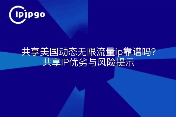 共享美国动态无限流量ip靠谱吗？共享IP优劣与风险提示