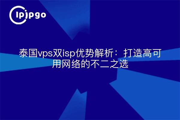 泰国vps双isp优势解析：打造高可用网络的不二之选