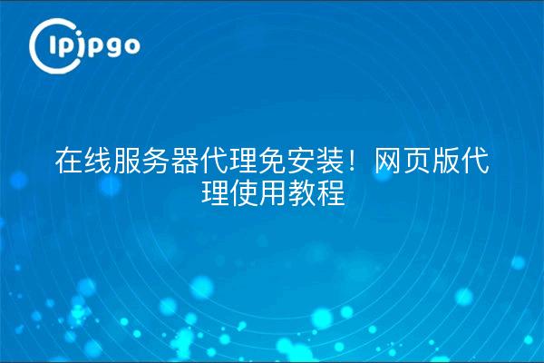 在线服务器代理免安装！网页版代理使用教程