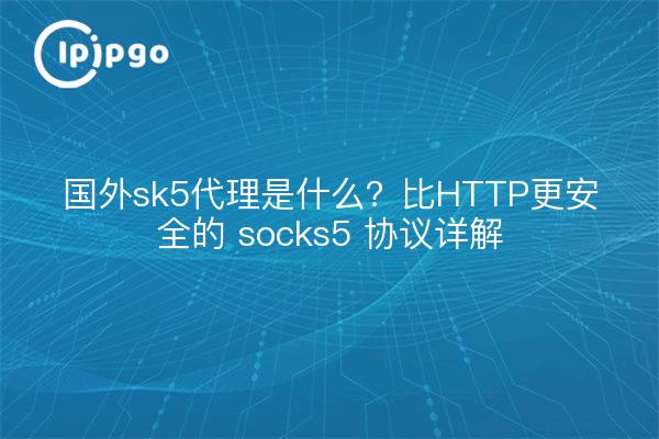 国外sk5代理是什么？比HTTP更安全的 socks5 协议详解