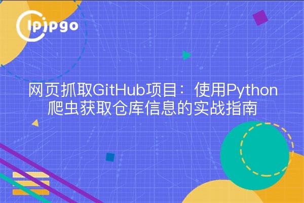 网页抓取GitHub项目:使用Python爬虫获取仓库信息的实战指南