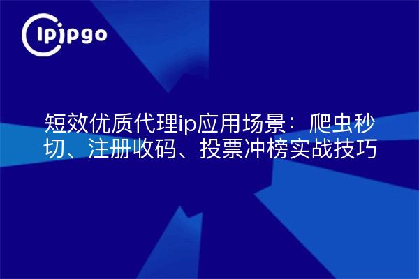 短效优质代理ip应用场景：爬虫秒切、注册收码、投票冲榜实战技巧