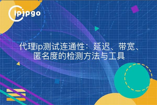 代理ip测试连通性：延迟、带宽、匿名度的检测方法与工具