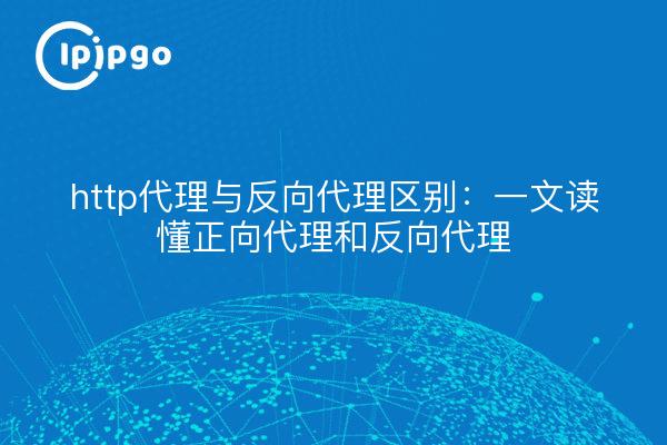 http代理与反向代理区别:一文读懂正向代理和反向代理