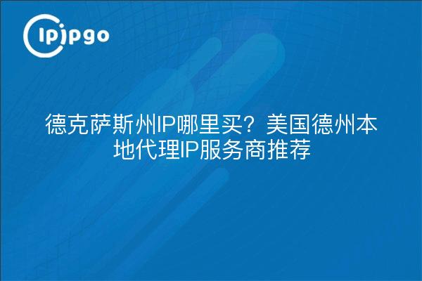 德克萨斯州IP哪里买？美国德州本地代理IP服务商推荐