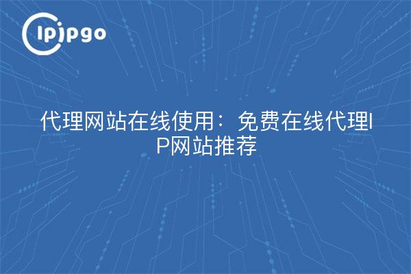 代理网站在线使用：免费在线代理IP网站推荐