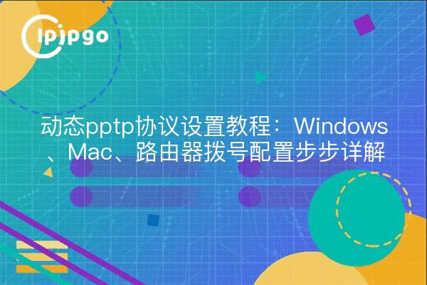 动态pptp协议设置教程：Windows、Mac、路由器拨号配置步步详解