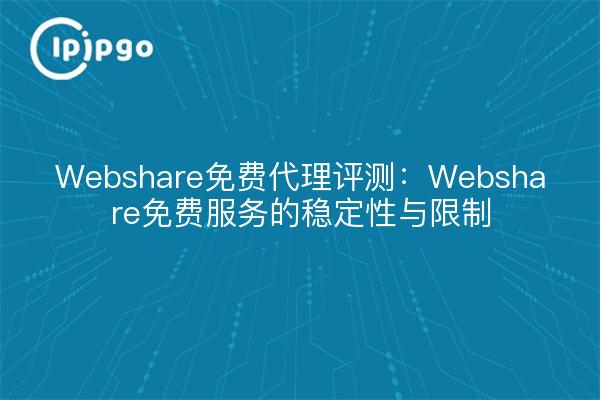 Webshare免费代理评测:Webshare免费服务的稳定性与限制