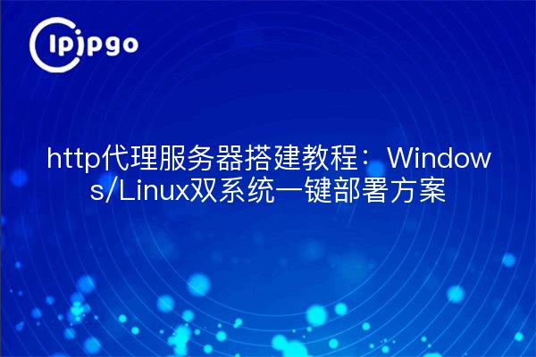 http代理服务器搭建教程:Windows/Linux双系统一键部署方案