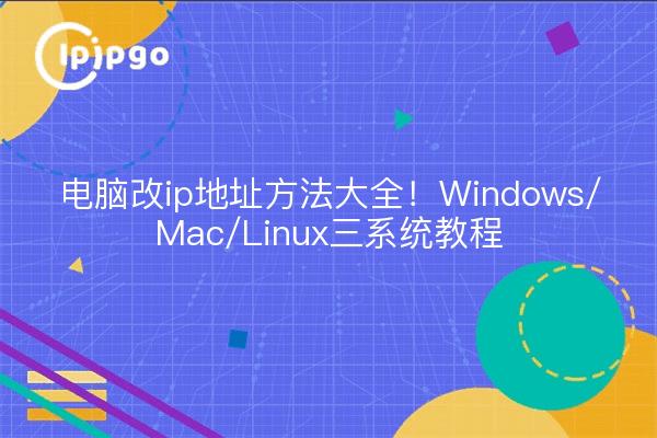 电脑改ip地址方法大全!Windows/Mac/Linux三系统教程